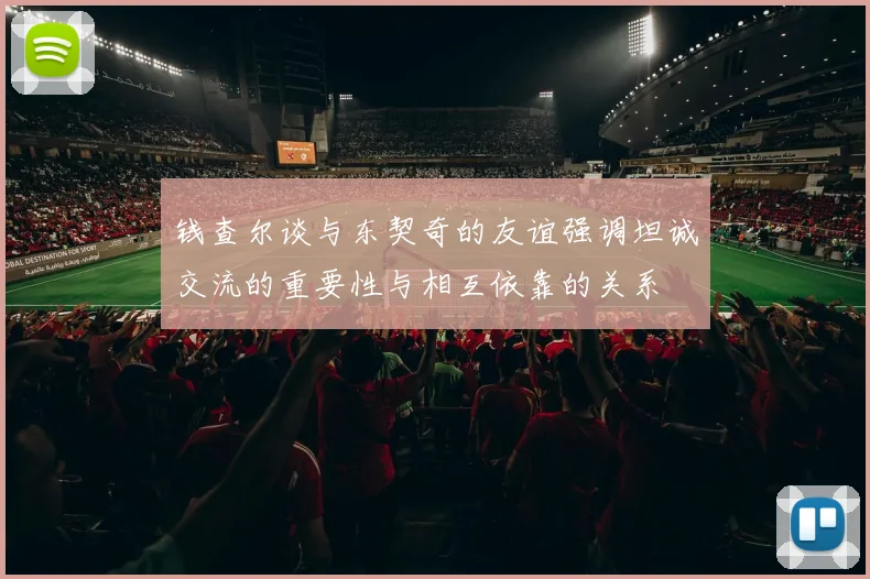 钱查尔谈与东契奇的友谊强调坦诚交流的重要性与相互依靠的关系