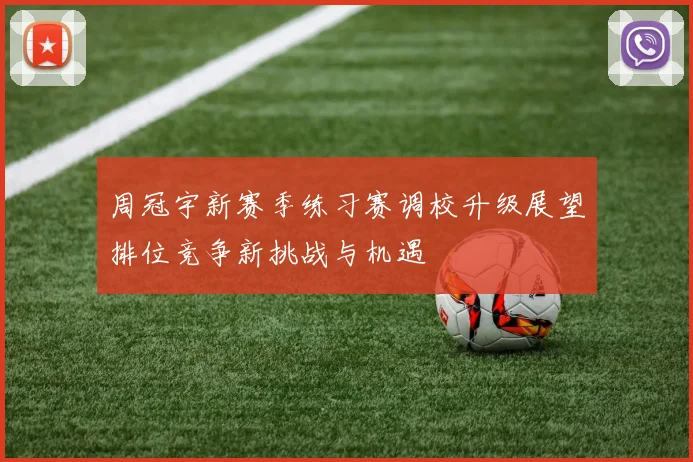 周冠宇新赛季练习赛调校升级展望排位竞争新挑战与机遇